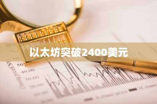 以太坊突破2400美元