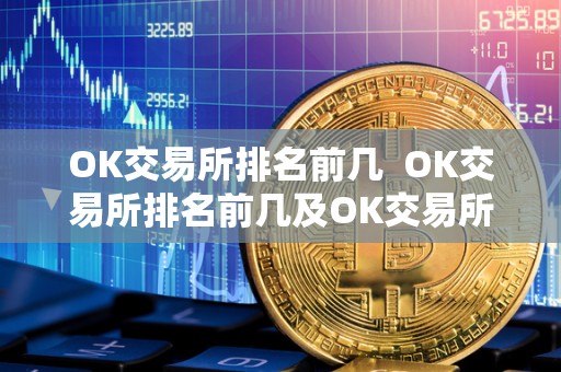 OK交易所排名前几  OK交易所排名前几及OK交易所排名前几位