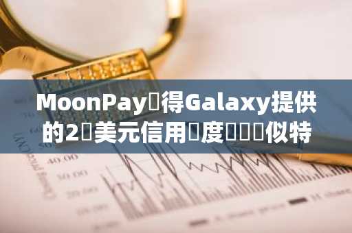 MoonPay獲得Galaxy提供的2億美元信用額度應對類似特朗普Memecoin的需求激增