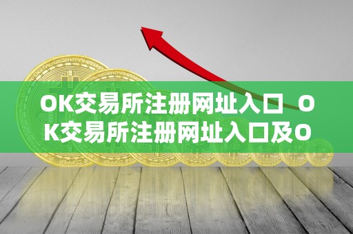 OK交易所注册网址入口  OK交易所注册网址入口及OK交易所登录网址