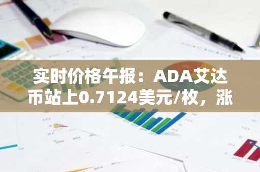 实时价格午报：ADA艾达币站上0.7124美元/枚，涨幅达2.03%