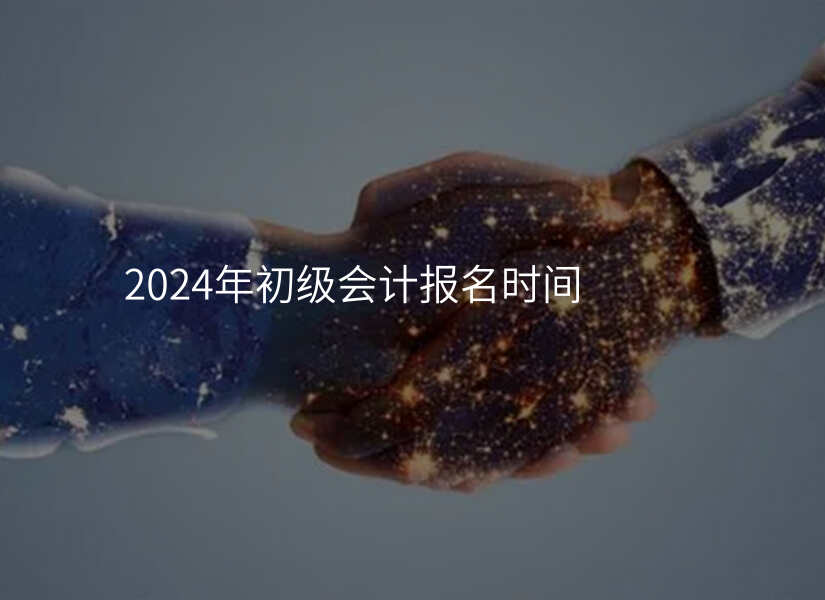 2024年初级会计报名时间