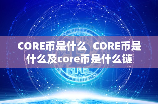 CORE币是什么  CORE币是什么及core币是什么链
