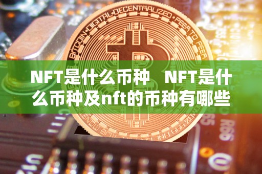 NFT是什么币种   NFT是什么币种及nft的币种有哪些？详细解析NFT货币概念和种类