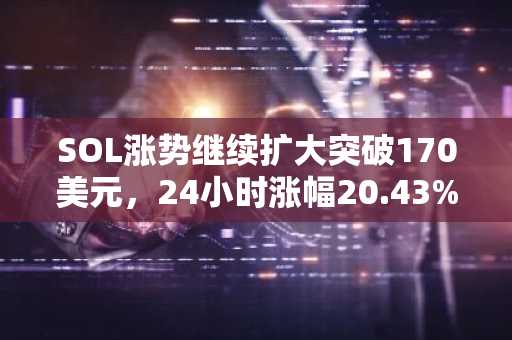 SOL涨势继续扩大突破170美元，24小时涨幅20.43%