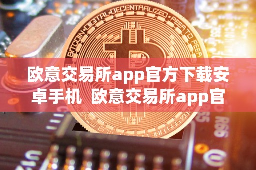 欧意交易所app官方下载安卓手机 欧意交易所app官方下载安卓手机及欧意交易所app官方下载安卓手机版 欧意交易所app官方下载安卓手机 欧意交易所app官方下载安卓手机及欧意交易所app官方下载安卓手机版