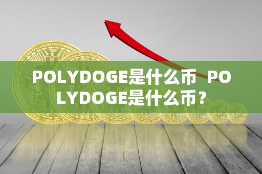 POLYDOGE是什么币 POLYDOGE是什么币? POLYDOGE是什么币 POLYDOGE是什么币?