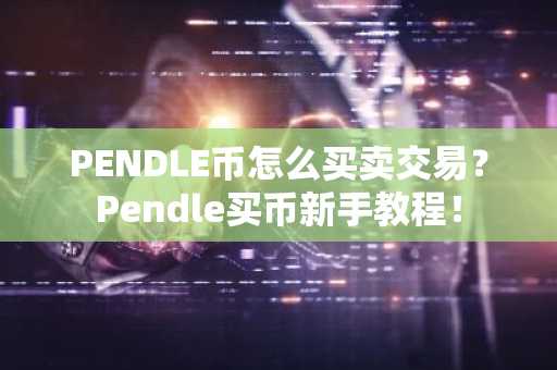 PENDLE币怎么买卖交易？Pendle买币新手教程！