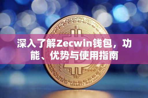 深入了解Zecwin钱包，功能、优势与使用指南