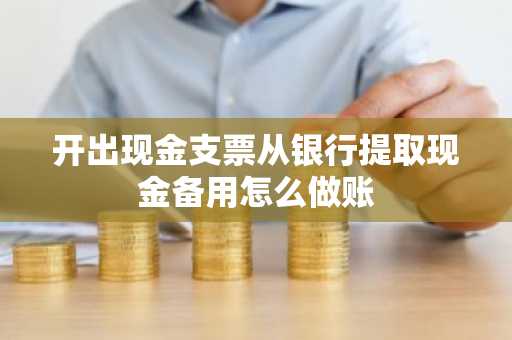 开出现金支票从银行提取现金备用怎么做账