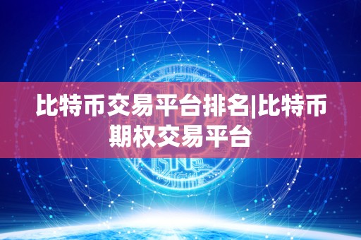 比特币交易平台排名|比特币期权交易平台 比特币交易平台排名|比特币期权交易平台