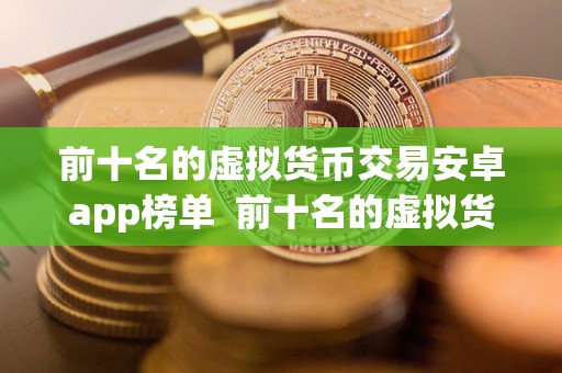 前十名的虚拟货币交易安卓app榜单  前十名的虚拟货币交易安卓app榜单