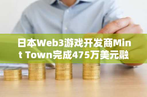 日本Web3游戏开发商Mint Town完成475万美元融资，本田圭佑基金领投