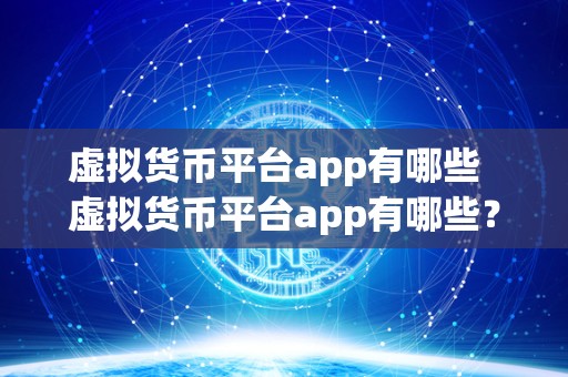 虚拟货币平台app有哪些  虚拟货币平台app有哪些？如何选择最适合自己的虚拟货币平台app？