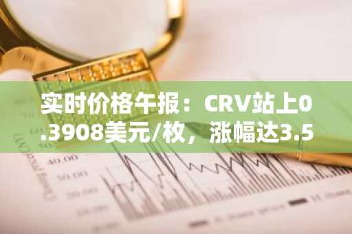 实时价格午报：CRV站上0.3908美元/枚，涨幅达3.58%