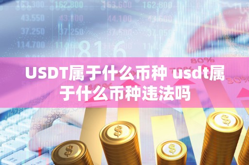 USDT属于什么币种 usdt属于什么币种违法吗 USDT属于什么币种 usdt属于什么币种违法吗