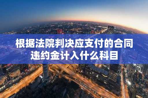 根据法院判决应支付的合同违约金计入什么科目