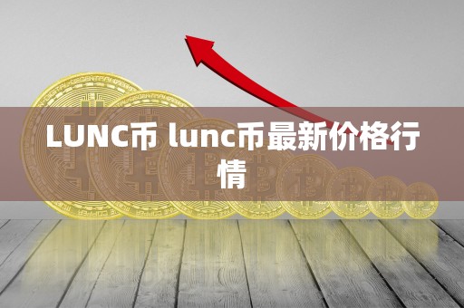 LUNC币 lunc币最新价格行情 LUNC币 lunc币最新价格行情