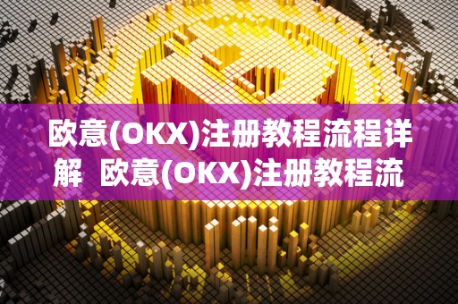 欧意(OKX)注册教程流程详解  欧意(OKX)注册教程流程详解