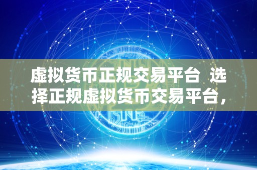 虚拟货币正规交易平台 选择正规虚拟货币交易平台,保障您的资金安全和交易便捷 虚拟货币正规交易平台 选择正规虚拟货币交易平台,保障您的资金安全和交易便捷