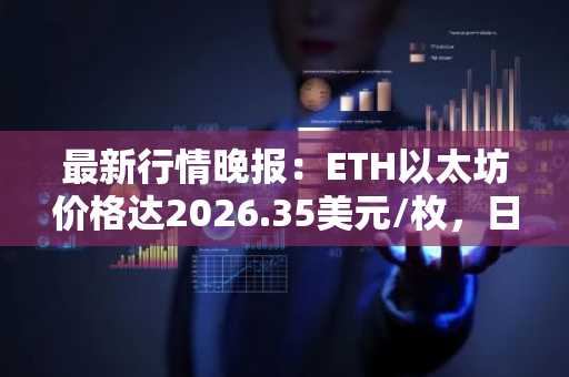 最新行情晚报：ETH以太坊价格达2026.35美元/枚，日内涨幅1.03%