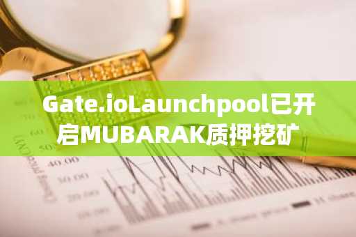 Gate.ioLaunchpool已开启MUBARAK质押挖矿