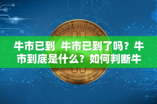 牛市已到 牛市已到了吗?牛市到底是什么?如何判断牛市已到? 牛市已到 牛市已到了吗?牛市到底是什么?如何判断牛市已到?