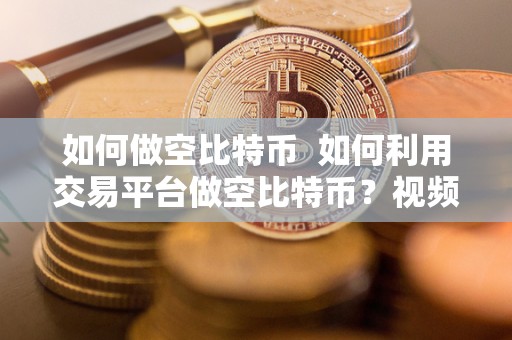 如何做空比特币  如何利用交易平台做空比特币？视频教程详细分享，让您轻松掌握操作技巧