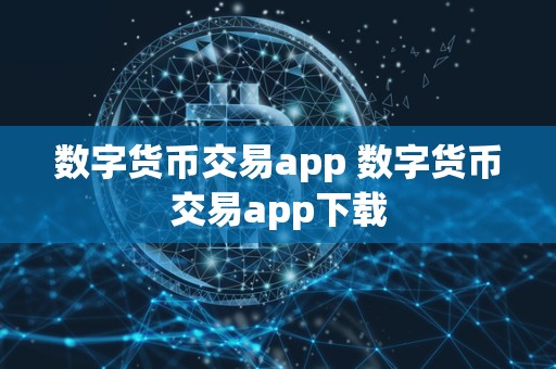 数字货币交易app 数字货币交易app下载 数字货币交易app 数字货币交易app下载