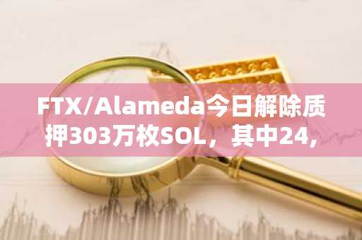 FTX/Alameda今日解除质押303万枚SOL，其中24,799枚SOL已转入Binance