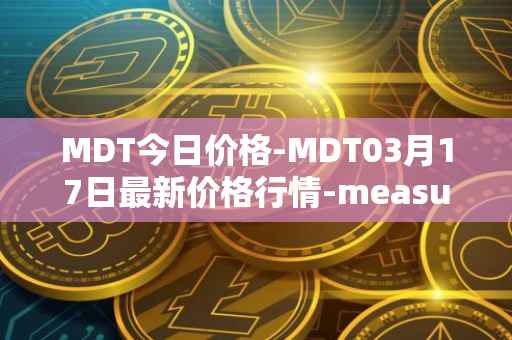 MDT今日价格-MDT03月17日最新价格行情-measurable-data-token最新走势消息