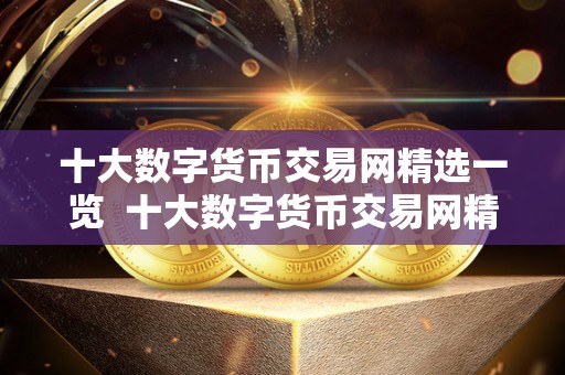 十大数字货币交易网精选一览 十大数字货币交易网精选一览及数字货币交易排行榜前十名 十大数字货币交易网精选一览 十大数字货币交易网精选一览及数字货币交易排行榜前十名