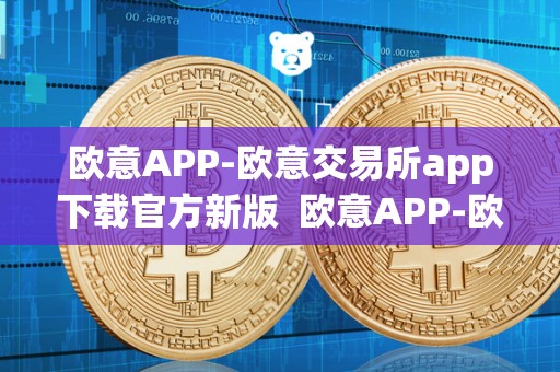 欧意APP-欧意交易所app下载官方新版  欧意APP-欧意交易所app下载官方新版及欧意交易所最新消息