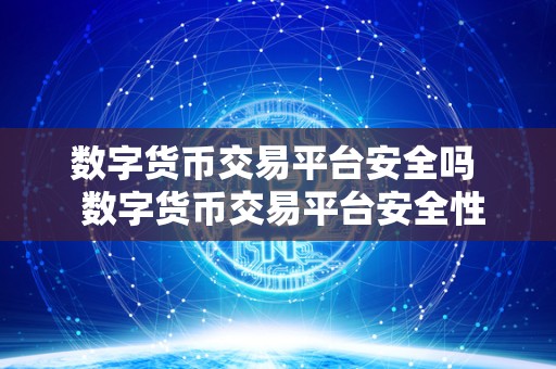 数字货币交易平台安全吗 数字货币交易平台安全性评估:真的安全吗? 数字货币交易平台安全吗 数字货币交易平台安全性评估:真的安全吗?