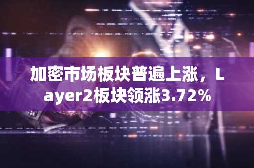 加密市场板块普遍上涨，Layer2板块领涨3.72%