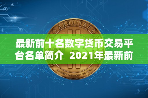 最新前十名数字货币交易平台名单简介  2021年最新前十名数字货币交易平台名单及简介
