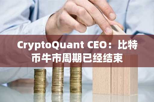 CryptoQuant CEO：比特币牛市周期已经结束