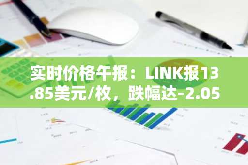 实时价格午报：LINK报13.85美元/枚，跌幅达-2.05%