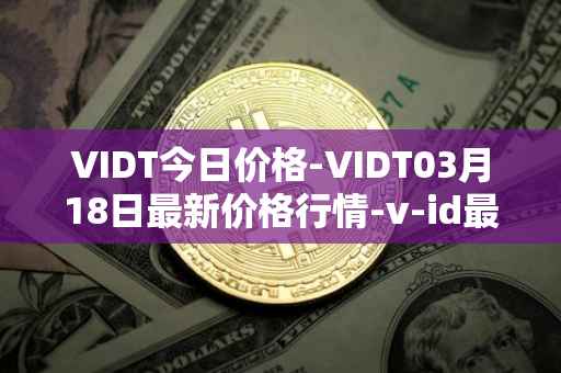 VIDT今日价格-VIDT03月18日最新价格行情-v-id最新走势消息