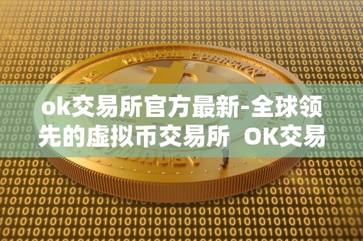 ok交易所官方最新-全球领先的虚拟币交易所  OK交易所官方最新-全球领先的虚拟币交易所