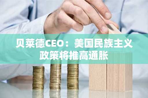 贝莱德CEO：美国民族主义政策将推高通胀