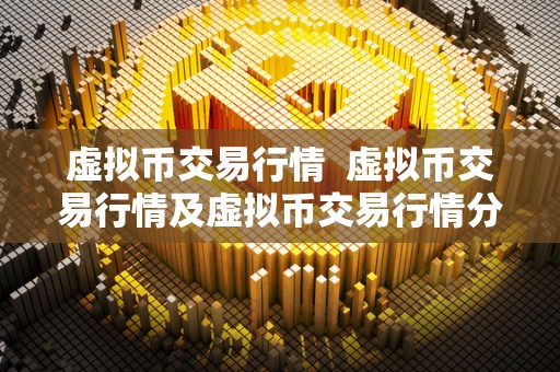 虚拟币交易行情  虚拟币交易行情及虚拟币交易行情分析