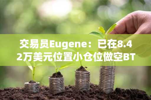 交易员Eugene：已在8.42万美元位置小仓位做空BTC