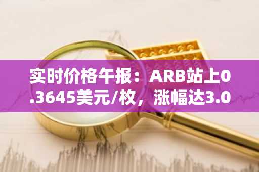 实时价格午报：ARB站上0.3645美元/枚，涨幅达3.02%