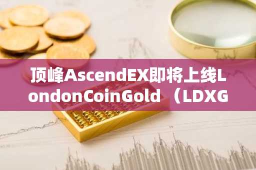 顶峰AscendEX即将上线LondonCoinGold （LDXG）