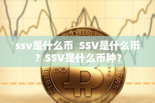 ssv是什么币  SSV是什么币？SSV是什么币种？