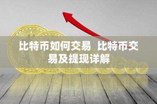 比特币如何交易  比特币交易及提现详解