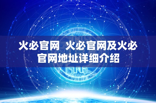 火必官网  火必官网及火必官网地址详细介绍