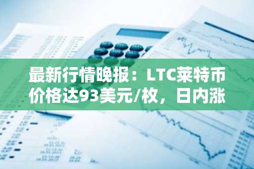 最新行情晚报：LTC莱特币价格达93美元/枚，日内涨幅3.52%