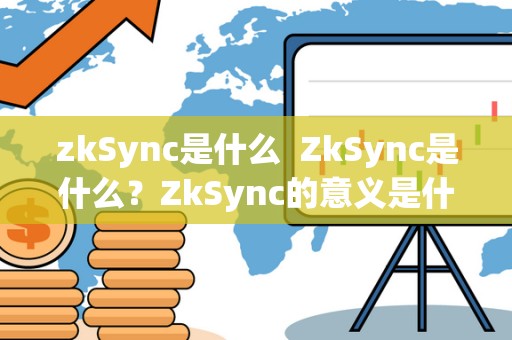 zkSync是什么 ZkSync是什么?ZkSync的意义是什么? zkSync是什么 ZkSync是什么?ZkSync的意义是什么?